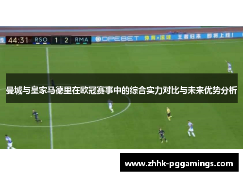 曼城与皇家马德里在欧冠赛事中的综合实力对比与未来优势分析
