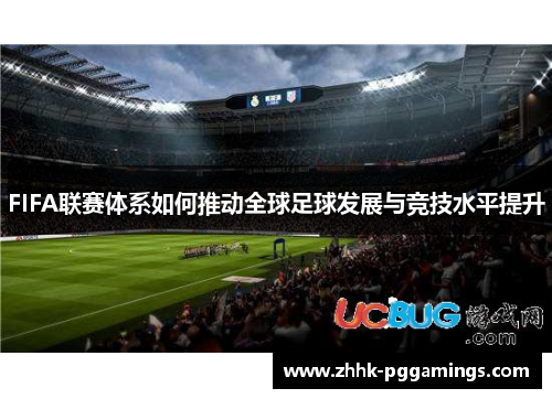 FIFA联赛体系如何推动全球足球发展与竞技水平提升