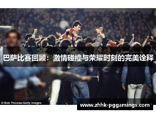 巴萨比赛回顾：激情碰撞与荣耀时刻的完美诠释