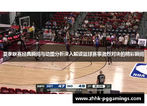 夏季联赛经典瞬间与动图分析深入解读篮球赛事激烈对决的精彩瞬间