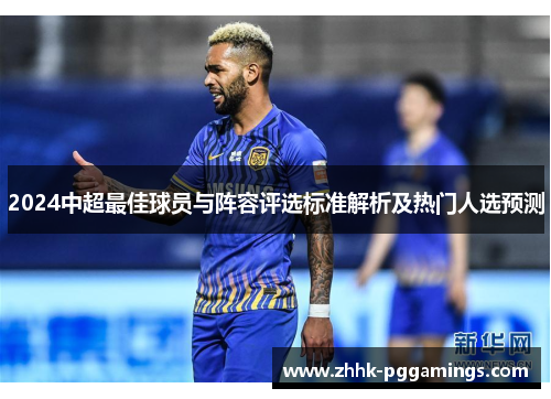 2024中超最佳球员与阵容评选标准解析及热门人选预测