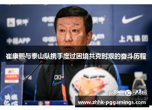 崔康熙与泰山队携手度过困境共克时艰的奋斗历程
