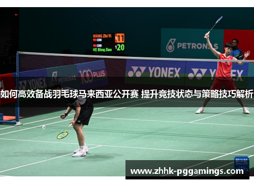 如何高效备战羽毛球马来西亚公开赛 提升竞技状态与策略技巧解析