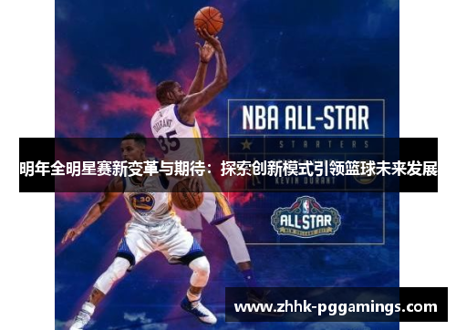 明年全明星赛新变革与期待：探索创新模式引领篮球未来发展