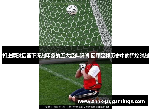 打进两球后留下深刻印象的五大经典瞬间 回顾足球历史中的辉煌时刻