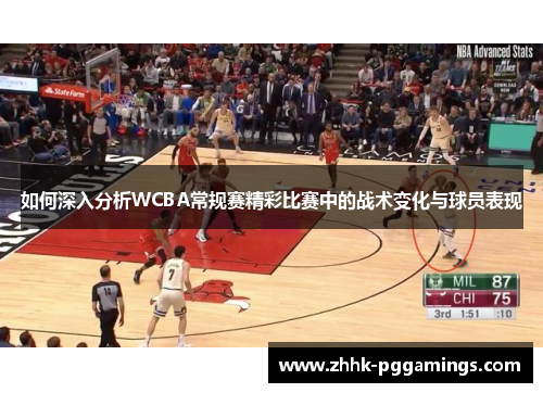 如何深入分析WCBA常规赛精彩比赛中的战术变化与球员表现