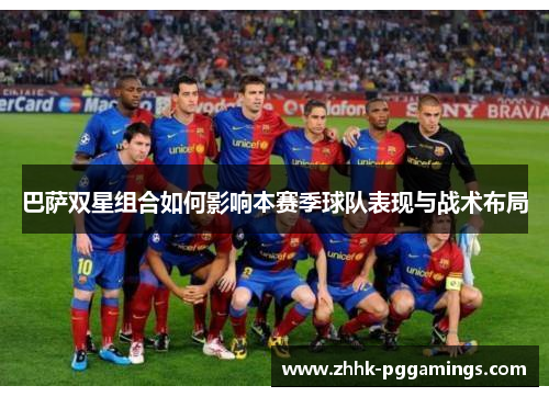 巴萨双星组合如何影响本赛季球队表现与战术布局
