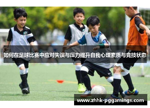 如何在足球比赛中应对失误与压力提升自我心理素质与竞技状态 如何在足球比赛中应对失误与压力提升自我心理素质与竞技状态