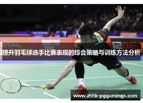 提升羽毛球选手比赛表现的综合策略与训练方法分析