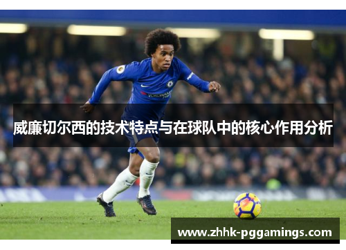 威廉切尔西的技术特点与在球队中的核心作用分析