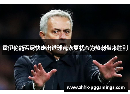 霍伊伦能否尽快走出进球荒恢复状态为热刺带来胜利