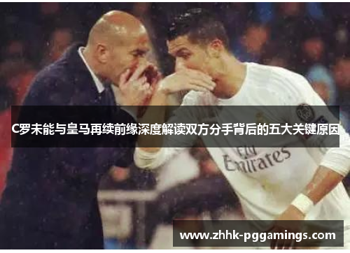 C罗未能与皇马再续前缘深度解读双方分手背后的五大关键原因 C罗未能与皇马再续前缘深度解读双方分手背后的五大关键原因