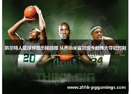 凯尔特人篮球辉煌历程回顾 从乔治米肯到现今的伟大夺冠时刻 凯尔特人篮球辉煌历程回顾 从乔治米肯到现今的伟大夺冠时刻