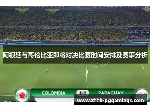 阿根廷与哥伦比亚即将对决比赛时间安排及赛事分析