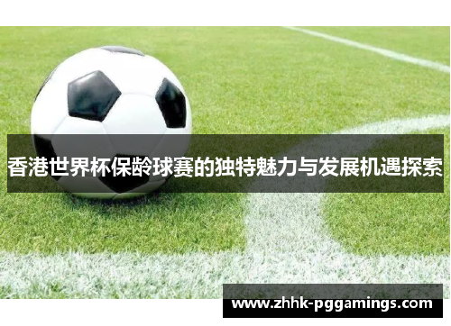 香港世界杯保龄球赛的独特魅力与发展机遇探索