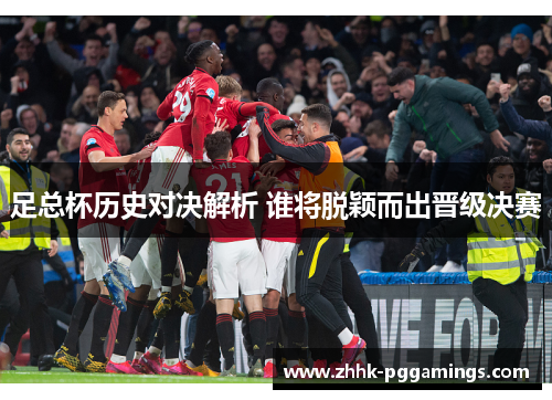 足总杯历史对决解析 谁将脱颖而出晋级决赛 足总杯历史对决解析 谁将脱颖而出晋级决赛