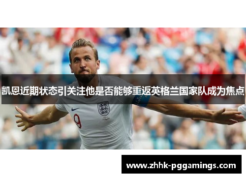 凯恩近期状态引关注他是否能够重返英格兰国家队成为焦点 凯恩近期状态引关注他是否能够重返英格兰国家队成为焦点