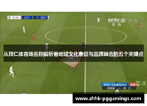 从拜仁体育场名称解析看地域文化象征与品牌融合的五个关键点 从拜仁体育场名称解析看地域文化象征与品牌融合的五个关键点