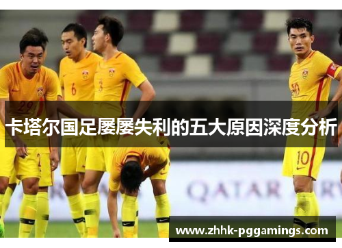 卡塔尔国足屡屡失利的五大原因深度分析 卡塔尔国足屡屡失利的五大原因深度分析