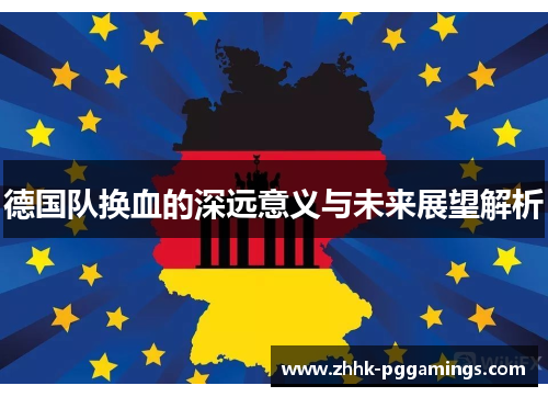 德国队换血的深远意义与未来展望解析 德国队换血的深远意义与未来展望解析
