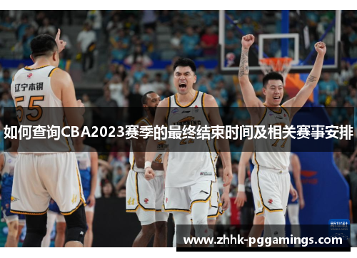 如何查询CBA2023赛季的最终结束时间及相关赛事安排