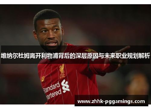 维纳尔杜姆离开利物浦背后的深层原因与未来职业规划解析