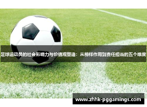 足球运动员的社会影响力与价值观塑造:从榜样作用到责任担当的五个维度 足球运动员的社会影响力与价值观塑造:从榜样作用到责任担当的五个维度