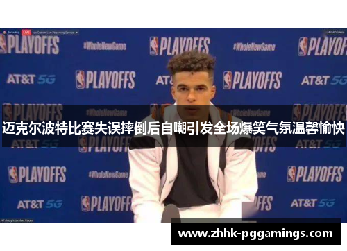 迈克尔波特比赛失误摔倒后自嘲引发全场爆笑气氛温馨愉快