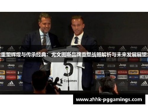 重塑辉煌与传承经典:尤文图斯品牌重塑战略解析与未来发展展望 重塑辉煌与传承经典:尤文图斯品牌重塑战略解析与未来发展展望