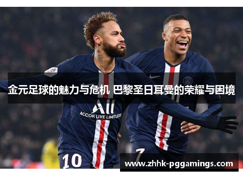金元足球的魅力与危机 巴黎圣日耳曼的荣耀与困境