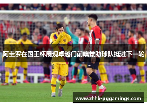 阿圭罗在国王杯展现卓越门前嗅觉助球队挺进下一轮