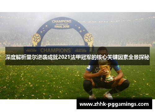 深度解析里尔逆袭成就2021法甲冠军的核心关键因素全景探秘