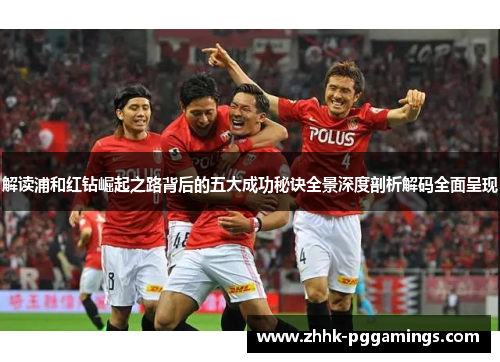 解读浦和红钻崛起之路背后的五大成功秘诀全景深度剖析解码全面呈现 解读浦和红钻崛起之路背后的五大成功秘诀全景深度剖析解码全面呈现