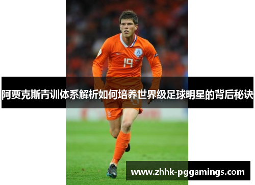 阿贾克斯青训体系解析如何培养世界级足球明星的背后秘诀 阿贾克斯青训体系解析如何培养世界级足球明星的背后秘诀