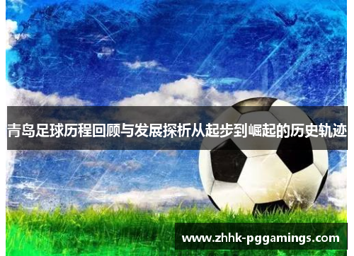 青岛足球历程回顾与发展探析从起步到崛起的历史轨迹