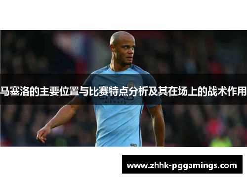 马塞洛的主要位置与比赛特点分析及其在场上的战术作用