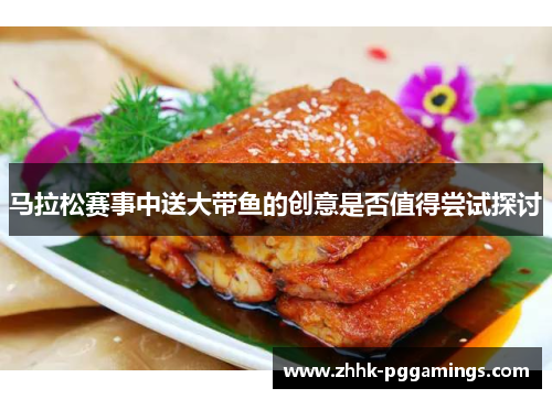 马拉松赛事中送大带鱼的创意是否值得尝试探讨