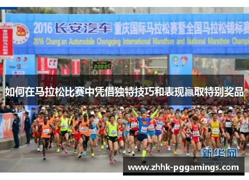 如何在马拉松比赛中凭借独特技巧和表现赢取特别奖品 如何在马拉松比赛中凭借独特技巧和表现赢取特别奖品