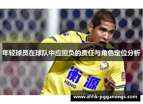 年轻球员在球队中应担负的责任与角色定位分析 年轻球员在球队中应担负的责任与角色定位分析