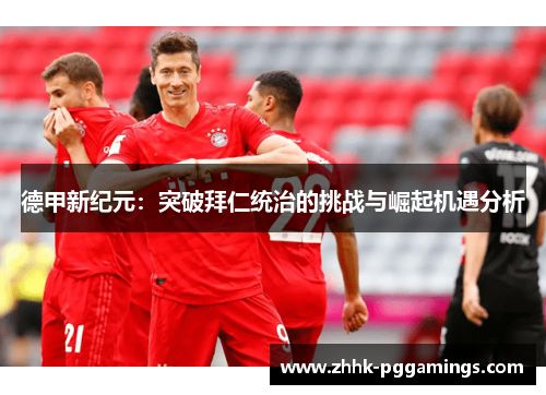 德甲新纪元：突破拜仁统治的挑战与崛起机遇分析