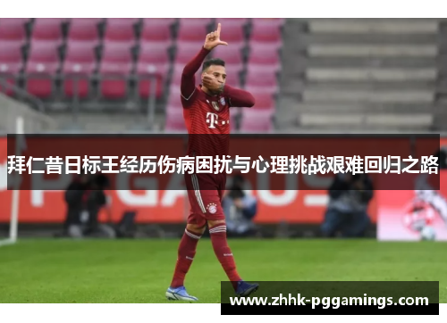 拜仁昔日标王经历伤病困扰与心理挑战艰难回归之路