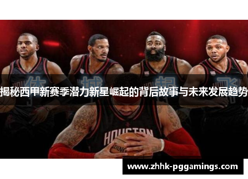 揭秘西甲新赛季潜力新星崛起的背后故事与未来发展趋势