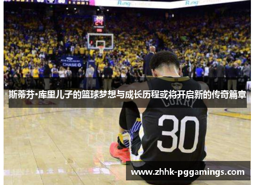 斯蒂芬·库里儿子的篮球梦想与成长历程或将开启新的传奇篇章