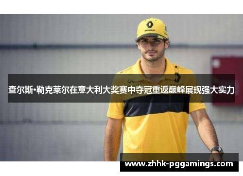 查尔斯·勒克莱尔在意大利大奖赛中夺冠重返巅峰展现强大实力 查尔斯·勒克莱尔在意大利大奖赛中夺冠重返巅峰展现强大实力