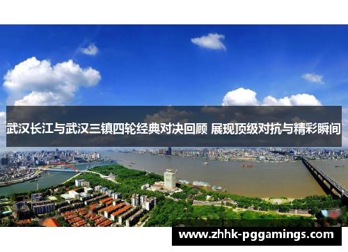 武汉长江与武汉三镇四轮经典对决回顾 展现顶级对抗与精彩瞬间