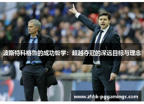 波斯特科格鲁的成功哲学：超越夺冠的深远目标与理念