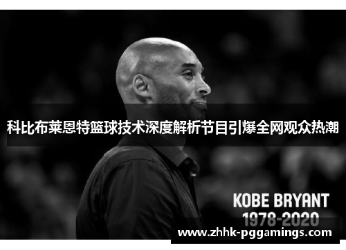科比布莱恩特篮球技术深度解析节目引爆全网观众热潮 科比布莱恩特篮球技术深度解析节目引爆全网观众热潮