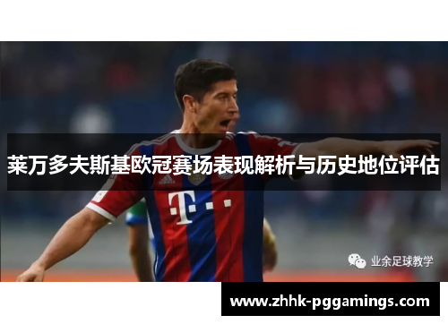 莱万多夫斯基欧冠赛场表现解析与历史地位评估