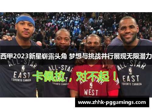 西甲2023新星崭露头角 梦想与挑战并行展现无限潜力 西甲2023新星崭露头角 梦想与挑战并行展现无限潜力